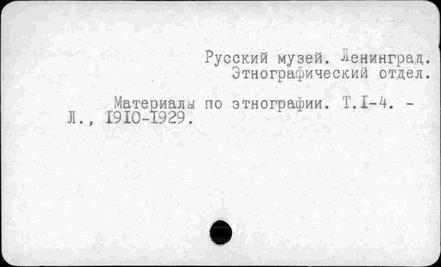 ﻿Русский музей. Ленинград.
Этнографический отдел.
Материалы по этнографии. Т.1-4. -Л., 19IO-Ï929.